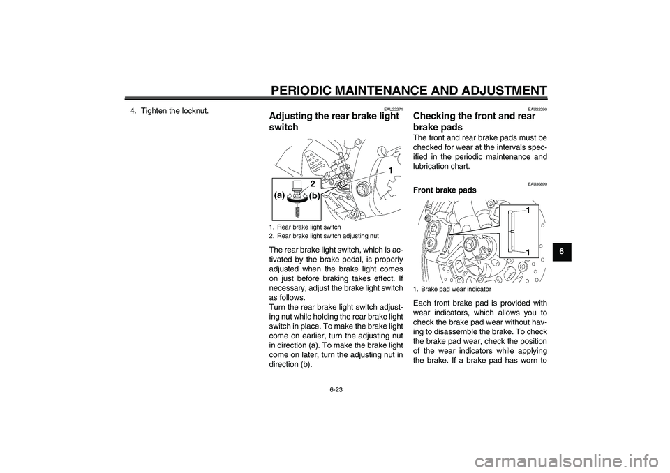 YAMAHA YZF-R6 2009 Manual PDF PERIODIC MAINTENANCE AND ADJUSTMENT
6-23
6 4. Tighten the locknut.
EAU22271
Adjusting the rear brake light 
switch The rear brake light switch, which is ac-
tivated by the brake pedal, is properly
adj