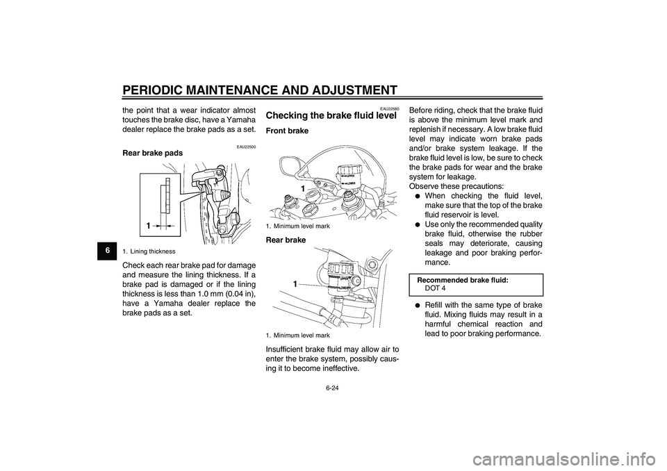 YAMAHA YZF-R6 2009 Manual PDF PERIODIC MAINTENANCE AND ADJUSTMENT
6-24
6the point that a wear indicator almost
touches the brake disc, have a Yamaha
dealer replace the brake pads as a set.
EAU22500
Rear brake pads
Check each rear 