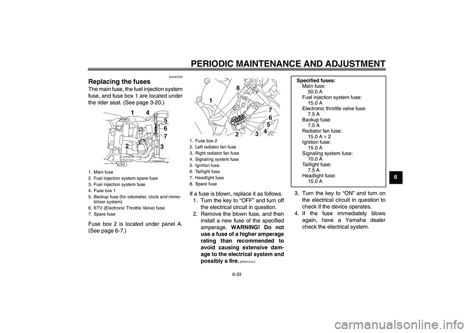 YAMAHA YZF-R6 2009  Owners Manual PERIODIC MAINTENANCE AND ADJUSTMENT
6-33
6
EAU23705
Replacing the fuses The main fuse, the fuel injection system
fuse, and fuse box 1 are located under
the rider seat. (See page 3-20.)
Fuse box 2 is l