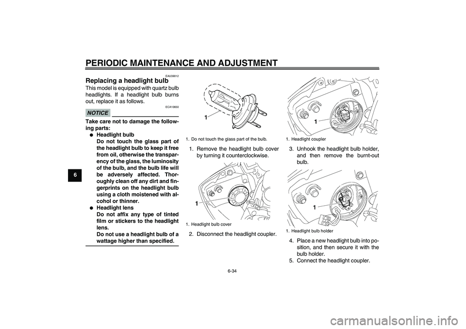 YAMAHA YZF-R6 2009  Owners Manual PERIODIC MAINTENANCE AND ADJUSTMENT
6-34
6
EAU39012
Replacing a headlight bulb This model is equipped with quartz bulb
headlights. If a headlight bulb burns
out, replace it as follows.NOTICE
ECA10650

