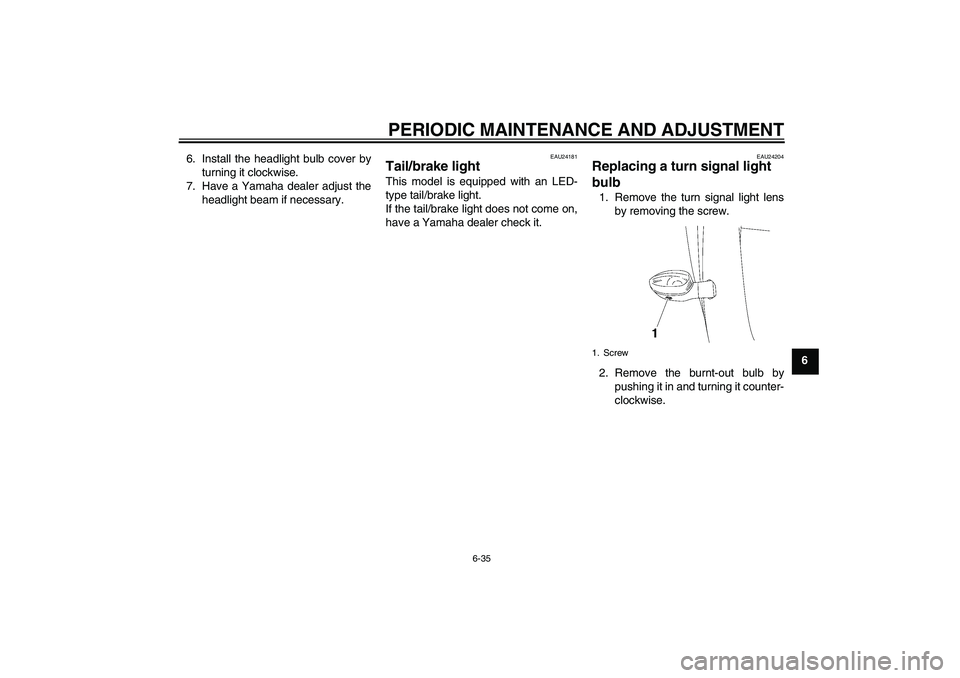 YAMAHA YZF-R6 2009  Owners Manual PERIODIC MAINTENANCE AND ADJUSTMENT
6-35
6 6. Install the headlight bulb cover by
turning it clockwise.
7. Have a Yamaha dealer adjust the
headlight beam if necessary.
EAU24181
Tail/brake light This m