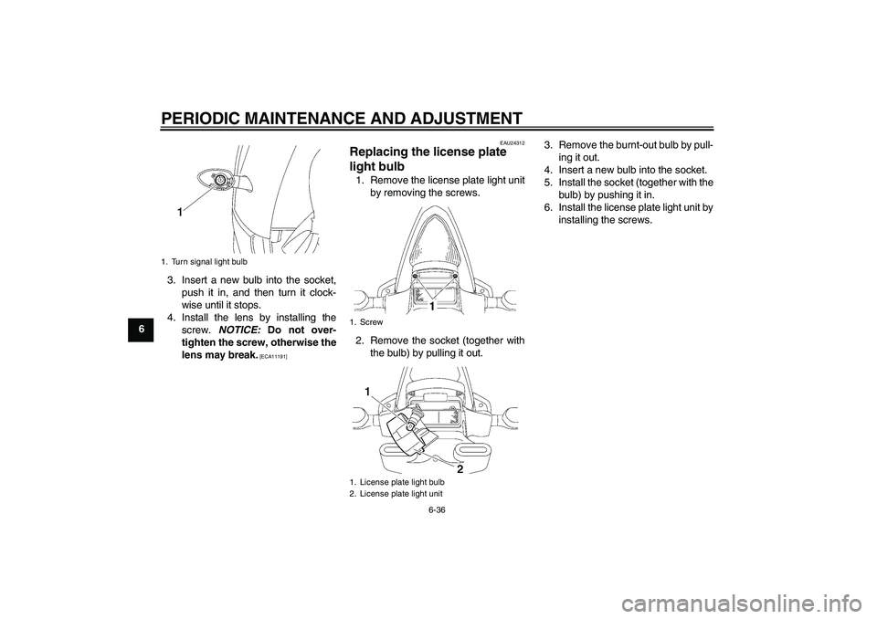 YAMAHA YZF-R6 2009  Owners Manual PERIODIC MAINTENANCE AND ADJUSTMENT
6-36
63. Insert a new bulb into the socket,
push it in, and then turn it clock-
wise until it stops.
4. Install the lens by installing the
screw. NOTICE: Do not ove