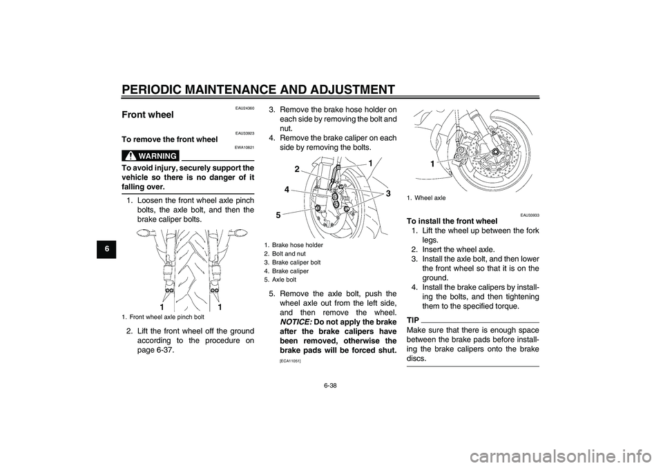 YAMAHA YZF-R6 2009  Owners Manual PERIODIC MAINTENANCE AND ADJUSTMENT
6-38
6
EAU24360
Front wheel 
EAU33923
To remove the front wheel
WARNING
EWA10821
To avoid injury, securely support the
vehicle so there is no danger of itfalling ov