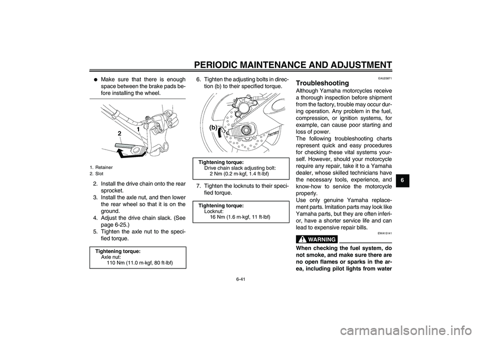 YAMAHA YZF-R6 2009  Owners Manual PERIODIC MAINTENANCE AND ADJUSTMENT
6-41
6

Make sure that there is enough
space between the brake pads be-fore installing the wheel.
2. Install the drive chain onto the rear
sprocket.
3. Install the