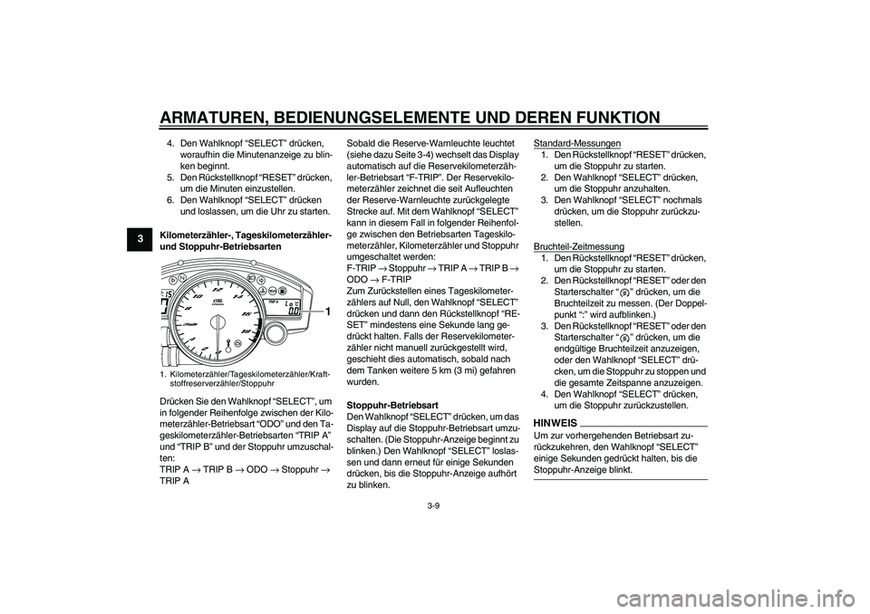 YAMAHA YZF-R6 2009  Betriebsanleitungen (in German) ARMATUREN, BEDIENUNGSELEMENTE UND DEREN FUNKTION
3-9
3
4. Den Wahlknopf “SELECT” drücken, 
woraufhin die Minutenanzeige zu blin-
ken beginnt.
5. Den Rückstellknopf “RESET” drücken, 
um die 