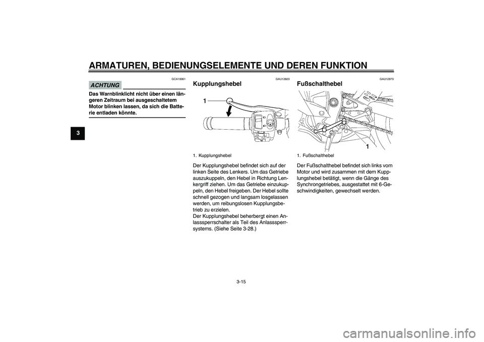 YAMAHA YZF-R6 2009  Betriebsanleitungen (in German) ARMATUREN, BEDIENUNGSELEMENTE UND DEREN FUNKTION
3-15
3
ACHTUNG
GCA10061
Das Warnblinklicht nicht über einen län-
geren Zeitraum bei ausgeschaltetem 
Motor blinken lassen, da sich die Batte-rie entl