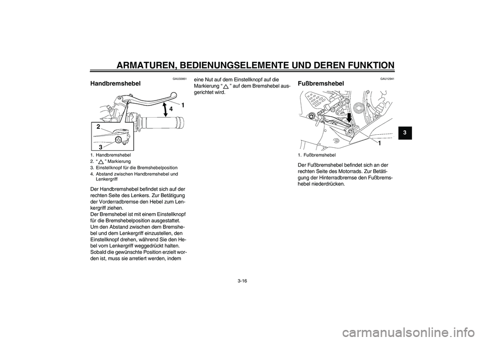 YAMAHA YZF-R6 2009  Betriebsanleitungen (in German) ARMATUREN, BEDIENUNGSELEMENTE UND DEREN FUNKTION
3-16
3
GAU33851
Handbremshebel Der Handbremshebel befindet sich auf der 
rechten Seite des Lenkers. Zur Betätigung 
der Vorderradbremse den Hebel zum 