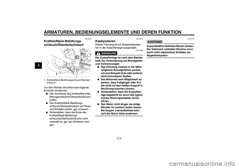 YAMAHA YZF-R6 2009  Betriebsanleitungen (in German) ARMATUREN, BEDIENUNGSELEMENTE UND DEREN FUNKTION
3-19
3
GAU39451
Kraftstofftank-Belüftungs-
schlauch/Überlaufschlauch Vor dem Betrieb des Motorrads folgende 
Kontrolle vornehmen:
Den Anschluss des 