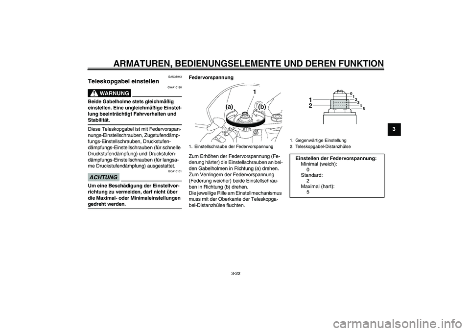 YAMAHA YZF-R6 2009  Betriebsanleitungen (in German) ARMATUREN, BEDIENUNGSELEMENTE UND DEREN FUNKTION
3-22
3
GAU38943
Teleskopgabel einstellen 
WARNUNG
GWA10180
Beide Gabelholme stets gleichmäßig 
einstellen. Eine ungleichmäßige Einstel-
lung beeint