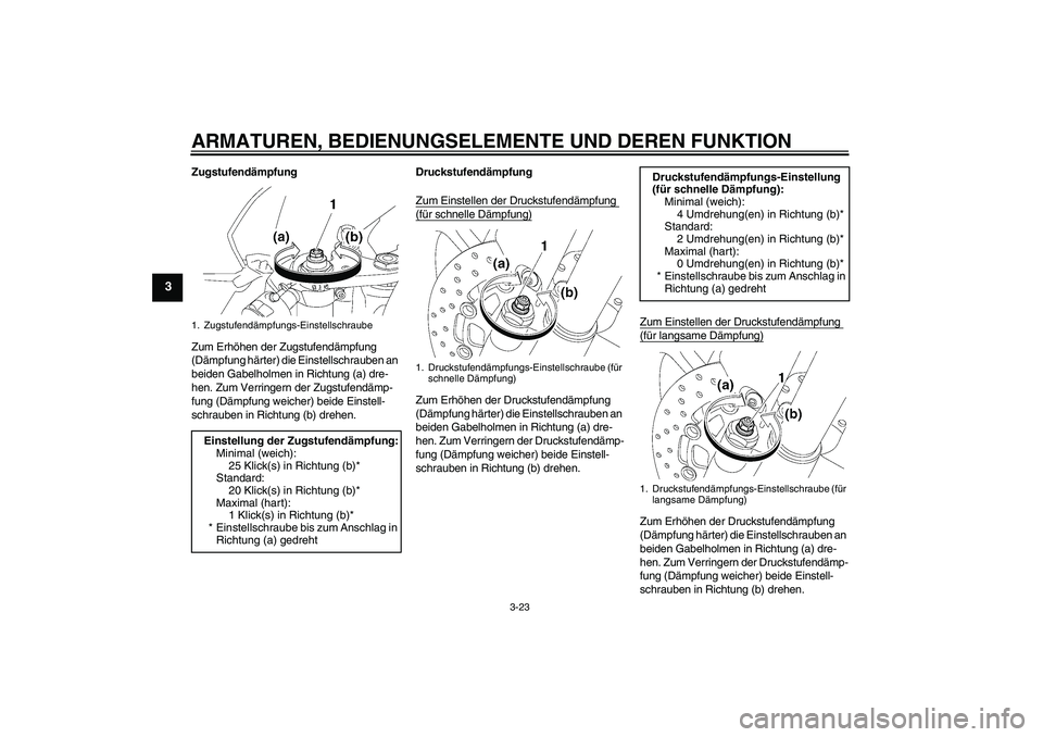 YAMAHA YZF-R6 2009  Betriebsanleitungen (in German) ARMATUREN, BEDIENUNGSELEMENTE UND DEREN FUNKTION
3-23
3
Zugstufendämpfung
Zum Erhöhen der Zugstufendämpfung 
(Dämpfung härter) die Einstellschrauben an 
beiden Gabelholmen in Richtung (a) dre-
he