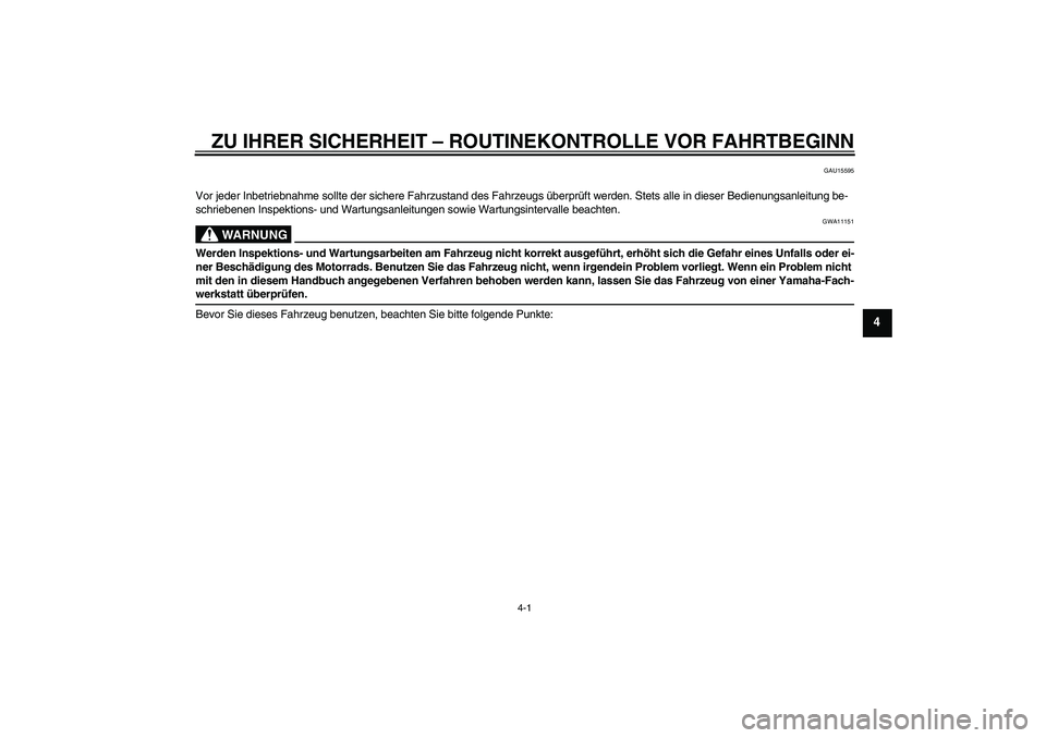 YAMAHA YZF-R6 2009  Betriebsanleitungen (in German) ZU IHRER SICHERHEIT – ROUTINEKONTROLLE VOR FAHRTBEGINN
4-1
4
GAU15595
Vor jeder Inbetriebnahme sollte der sichere Fahrzustand des Fahrzeugs überprüft werden. Stets alle in dieser Bedienungsanleitu