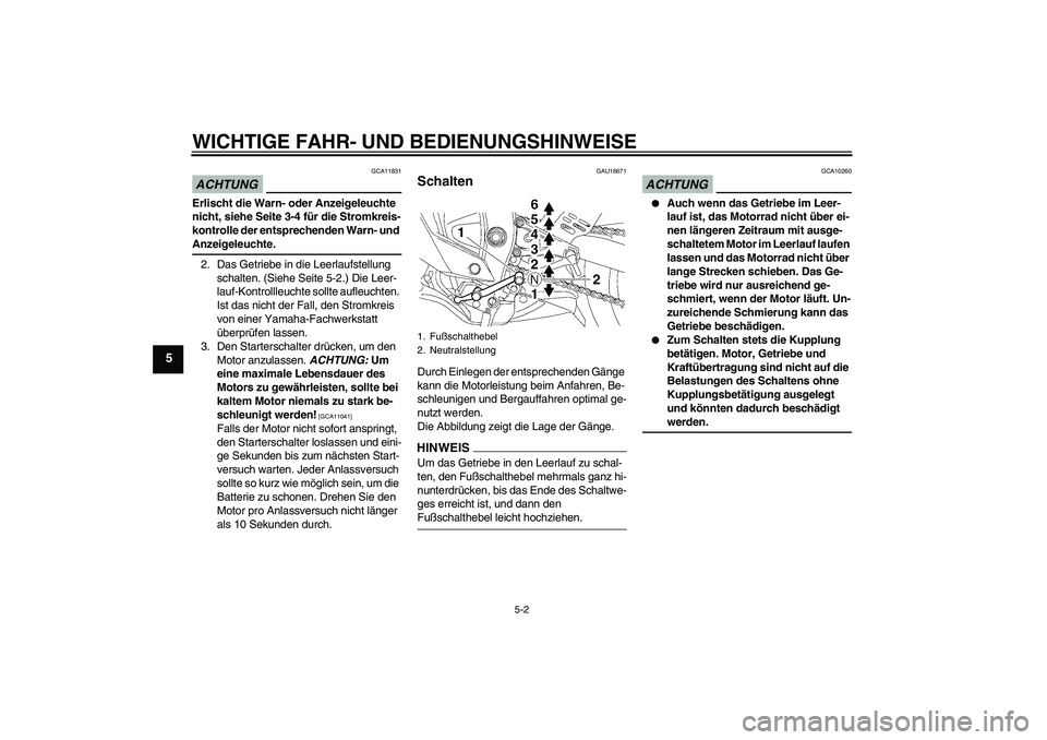 YAMAHA YZF-R6 2009  Betriebsanleitungen (in German) WICHTIGE FAHR- UND BEDIENUNGSHINWEISE
5-2
5
ACHTUNG
GCA11831
Erlischt die Warn- oder Anzeigeleuchte 
nicht, siehe Seite 3-4 für die Stromkreis-
kontrolle der entsprechenden Warn- und Anzeigeleuchte.
