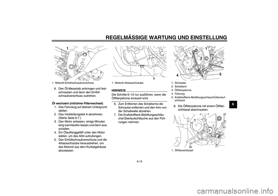 YAMAHA YZF-R6 2009  Betriebsanleitungen (in German) REGELMÄSSIGE WARTUNG UND EINSTELLUNG
6-13
6
6. Den Öl-Messstab anbringen und fest-
schrauben und dann den Einfüll-
schraubverschluss zudrehen.
Öl wechseln (mit/ohne Filterwechsel)
1. Das Fahrzeug 