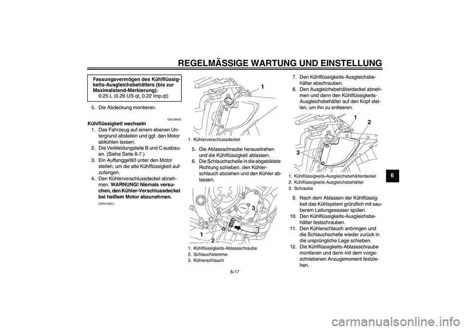 YAMAHA YZF-R6 2009  Betriebsanleitungen (in German) REGELMÄSSIGE WARTUNG UND EINSTELLUNG
6-17
6
5. Die Abdeckung montieren.
GAU39003
Kühlflüssigkeit wechseln
1. Das Fahrzeug auf einem ebenen Un-
tergrund abstellen und ggf. den Motor 
abkühlen lasse
