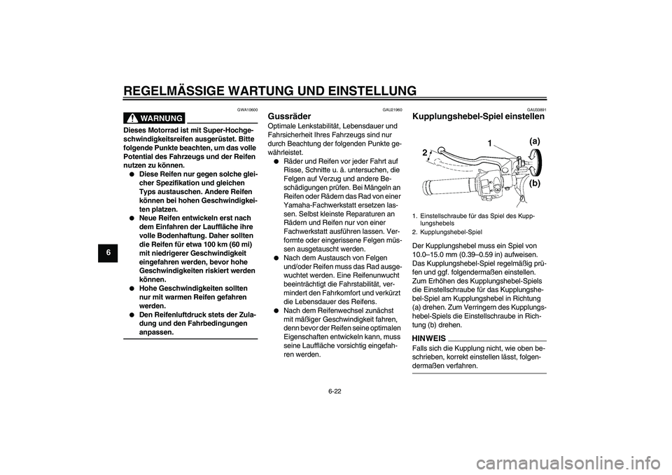 YAMAHA YZF-R6 2009  Betriebsanleitungen (in German) REGELMÄSSIGE WARTUNG UND EINSTELLUNG
6-22
6
WARNUNG
GWA10600
Dieses Motorrad ist mit Super-Hochge-
schwindigkeitsreifen ausgerüstet. Bitte 
folgende Punkte beachten, um das volle 
Potential des Fahr