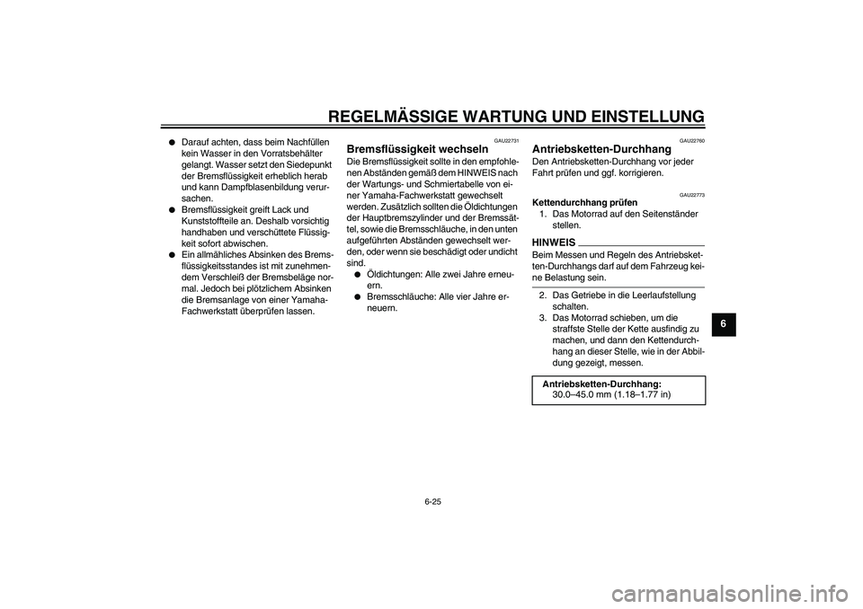 YAMAHA YZF-R6 2009  Betriebsanleitungen (in German) REGELMÄSSIGE WARTUNG UND EINSTELLUNG
6-25
6

Darauf achten, dass beim Nachfüllen 
kein Wasser in den Vorratsbehälter 
gelangt. Wasser setzt den Siedepunkt 
der Bremsflüssigkeit erheblich herab 
u