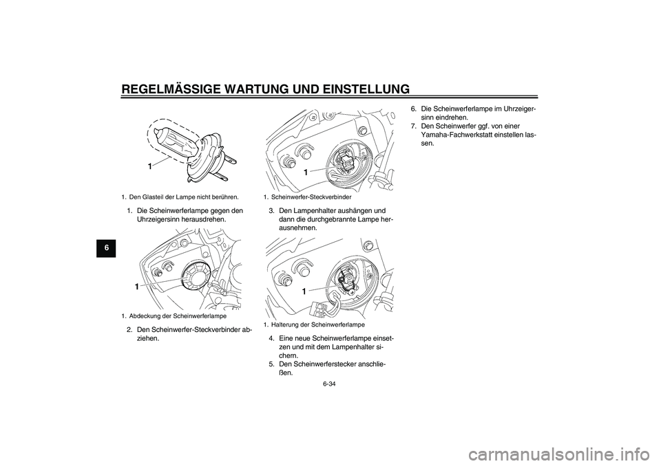 YAMAHA YZF-R6 2009  Betriebsanleitungen (in German) REGELMÄSSIGE WARTUNG UND EINSTELLUNG
6-34
6
1. Die Scheinwerferlampe gegen den 
Uhrzeigersinn herausdrehen.
2. Den Scheinwerfer-Steckverbinder ab-
ziehen.3. Den Lampenhalter aushängen und 
dann die 