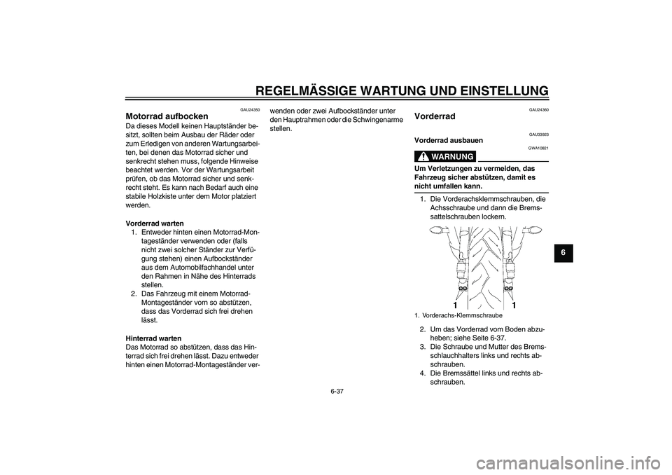 YAMAHA YZF-R6 2009  Betriebsanleitungen (in German) REGELMÄSSIGE WARTUNG UND EINSTELLUNG
6-37
6
GAU24350
Motorrad aufbocken Da dieses Modell keinen Hauptständer be-
sitzt, sollten beim Ausbau der Räder oder 
zum Erledigen von anderen Wartungsarbei-
