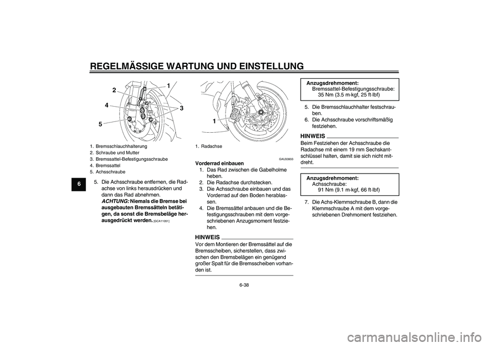 YAMAHA YZF-R6 2009  Betriebsanleitungen (in German) REGELMÄSSIGE WARTUNG UND EINSTELLUNG
6-38
6
5. Die Achsschraube entfernen, die Rad-
achse von links herausdrücken und 
dann das Rad abnehmen. 
ACHTUNG: Niemals die Bremse bei 
ausgebauten Bremssätt