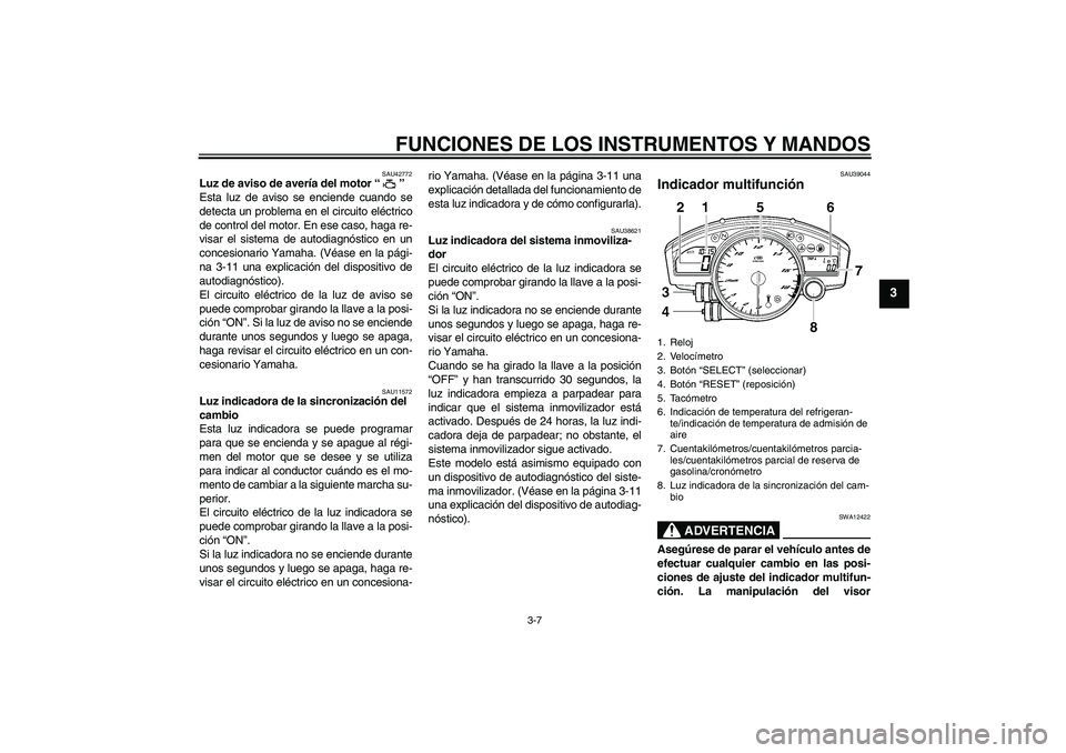 YAMAHA YZF-R6 2009  Manuale de Empleo (in Spanish) FUNCIONES DE LOS INSTRUMENTOS Y MANDOS
3-7
3
SAU42772
Luz de aviso de avería del motor“” 
Esta luz de aviso se enciende cuando se
detecta un problema en el circuito eléctrico
de control del moto