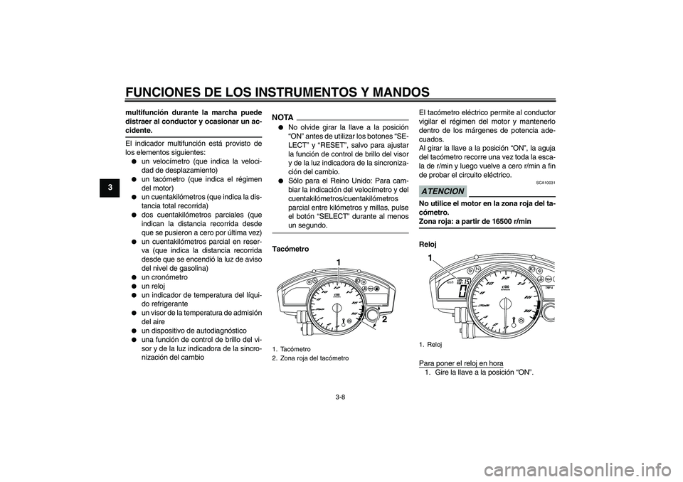 YAMAHA YZF-R6 2009  Manuale de Empleo (in Spanish) FUNCIONES DE LOS INSTRUMENTOS Y MANDOS
3-8
3
multifunción durante la marcha puede
distraer al conductor y ocasionar un ac-cidente.
El indicador multifunción está provisto de
los elementos siguiente