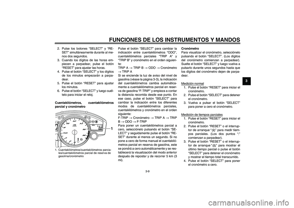 YAMAHA YZF-R6 2009  Manuale de Empleo (in Spanish) FUNCIONES DE LOS INSTRUMENTOS Y MANDOS
3-9
3
2. Pulse los botones “SELECT” y “RE-
SET” simultáneamente durante al me-
nos dos segundos.
3. Cuando los dígitos de las horas em-
piecen a parpad