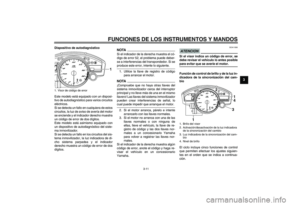 YAMAHA YZF-R6 2009  Manuale de Empleo (in Spanish) FUNCIONES DE LOS INSTRUMENTOS Y MANDOS
3-11
3
Dispositivo de autodiagnóstico
Este modelo está equipado con un disposi-
tivo de autodiagnóstico para varios circuitos
eléctricos.
Si se detecta un fa