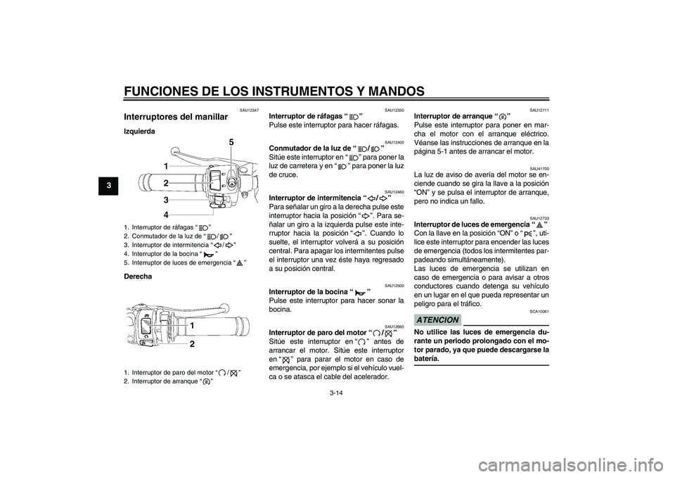 YAMAHA YZF-R6 2009  Manuale de Empleo (in Spanish) FUNCIONES DE LOS INSTRUMENTOS Y MANDOS
3-14
3
SAU12347
Interruptores del manillar Izquierda
Derecha
SAU12350
Interruptor de ráfagas“” 
Pulse este interruptor para hacer ráfagas.
SAU12400
Conmuta