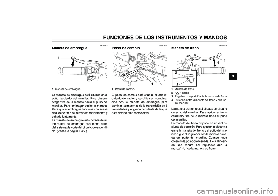YAMAHA YZF-R6 2009  Manuale de Empleo (in Spanish) FUNCIONES DE LOS INSTRUMENTOS Y MANDOS
3-15
3
SAU12820
Maneta de embrague La maneta de embrague está situada en el
puño izquierdo del manillar. Para desem-
bragar tire de la maneta hacia el puño de