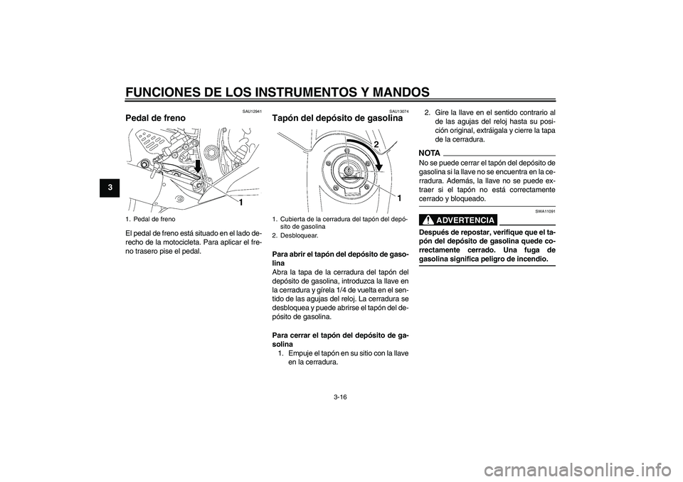 YAMAHA YZF-R6 2009  Manuale de Empleo (in Spanish) FUNCIONES DE LOS INSTRUMENTOS Y MANDOS
3-16
3
SAU12941
Pedal de freno El pedal de freno está situado en el lado de-
recho de la motocicleta. Para aplicar el fre-
no trasero pise el pedal.
SAU13074
Ta