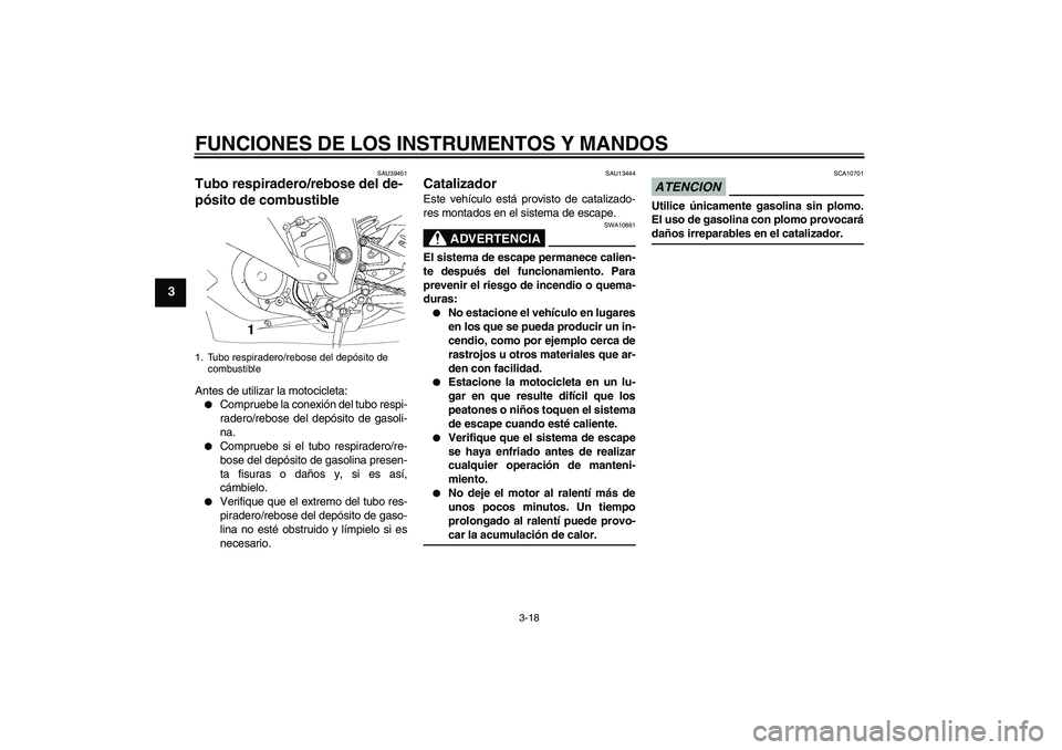 YAMAHA YZF-R6 2009  Manuale de Empleo (in Spanish) FUNCIONES DE LOS INSTRUMENTOS Y MANDOS
3-18
3
SAU39451
Tubo respiradero/rebose del de-
pósito de combustible Antes de utilizar la motocicleta:
Compruebe la conexión del tubo respi-
radero/rebose de