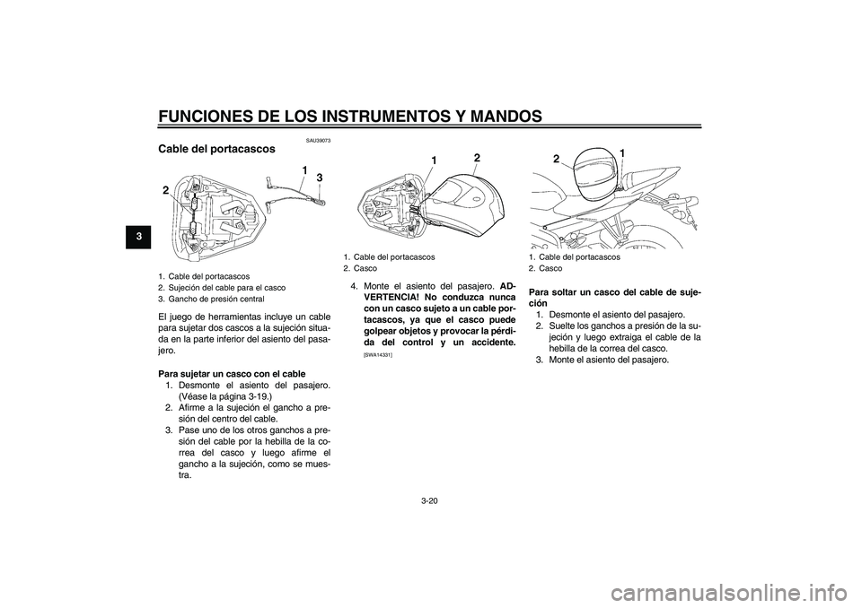 YAMAHA YZF-R6 2009  Manuale de Empleo (in Spanish) FUNCIONES DE LOS INSTRUMENTOS Y MANDOS
3-20
3
SAU39073
Cable del portacascos El juego de herramientas incluye un cable
para sujetar dos cascos a la sujeción situa-
da en la parte inferior del asiento