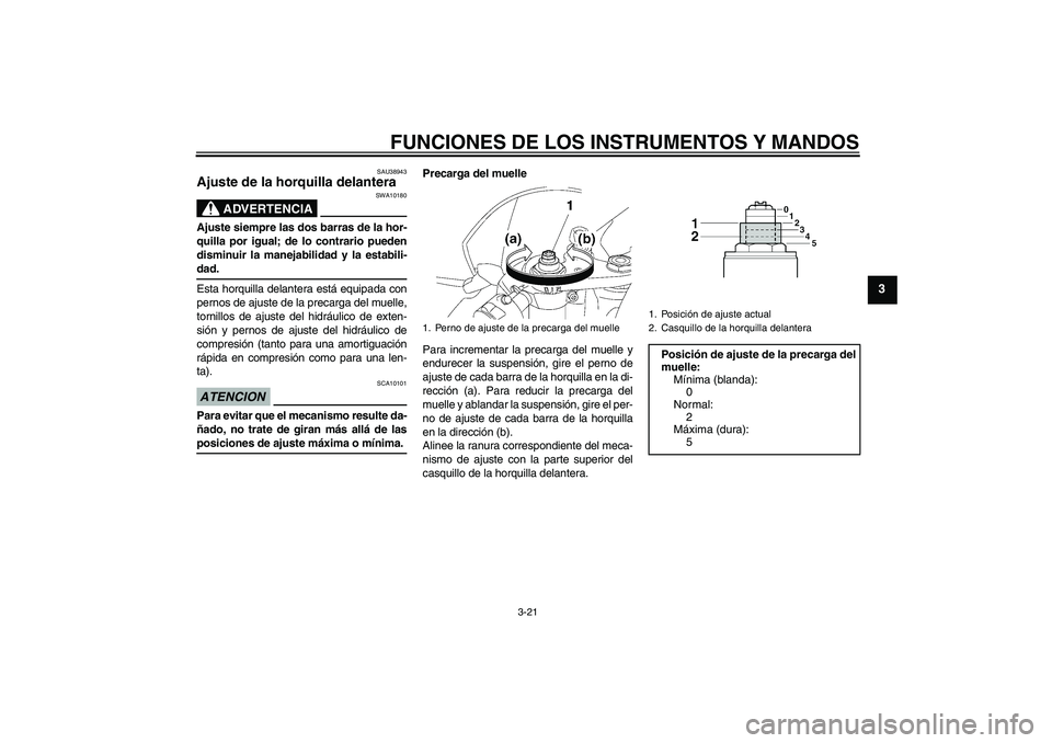 YAMAHA YZF-R6 2009  Manuale de Empleo (in Spanish) FUNCIONES DE LOS INSTRUMENTOS Y MANDOS
3-21
3
SAU38943
Ajuste de la horquilla delantera 
ADVERTENCIA
SWA10180
Ajuste siempre las dos barras de la hor-
quilla por igual; de lo contrario pueden
disminui