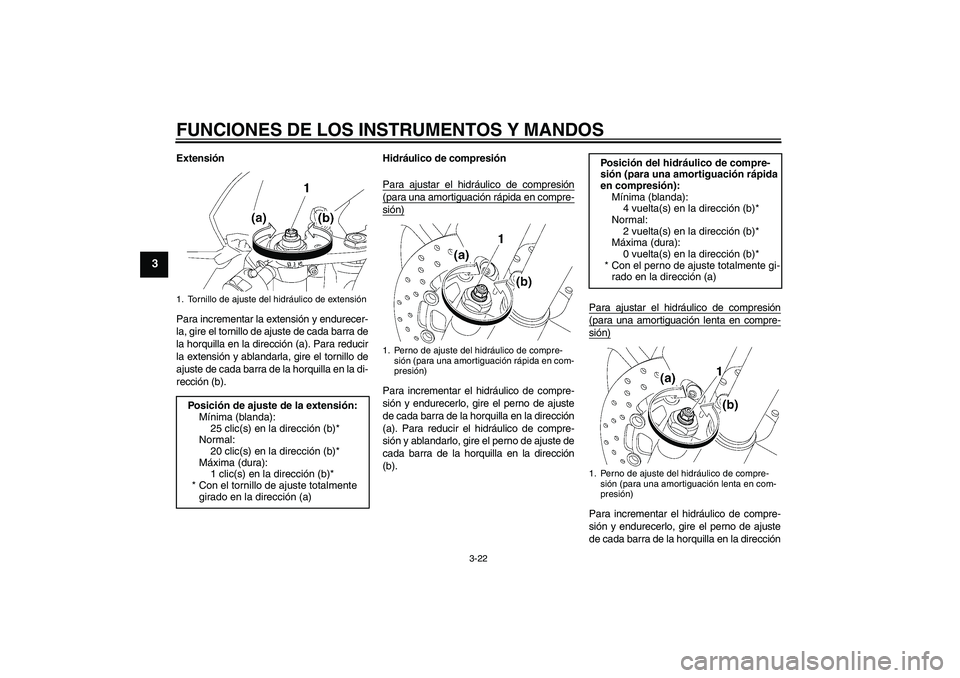 YAMAHA YZF-R6 2009  Manuale de Empleo (in Spanish) FUNCIONES DE LOS INSTRUMENTOS Y MANDOS
3-22
3
Extensión
Para incrementar la extensión y endurecer-
la, gire el tornillo de ajuste de cada barra de
la horquilla en la dirección (a). Para reducir
la 