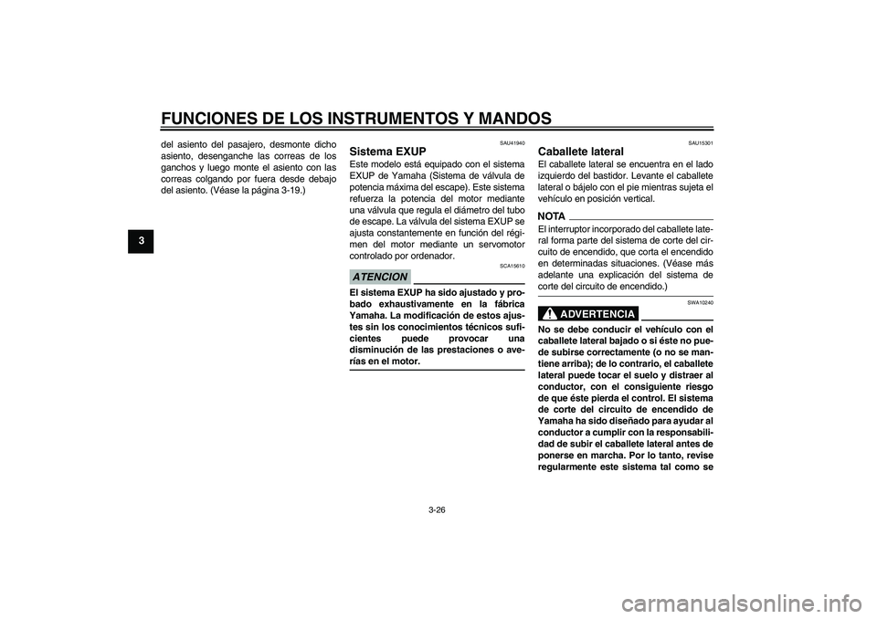 YAMAHA YZF-R6 2009  Manuale de Empleo (in Spanish) FUNCIONES DE LOS INSTRUMENTOS Y MANDOS
3-26
3
del asiento del pasajero, desmonte dicho
asiento, desenganche las correas de los
ganchos y luego monte el asiento con las
correas colgando por fuera desde