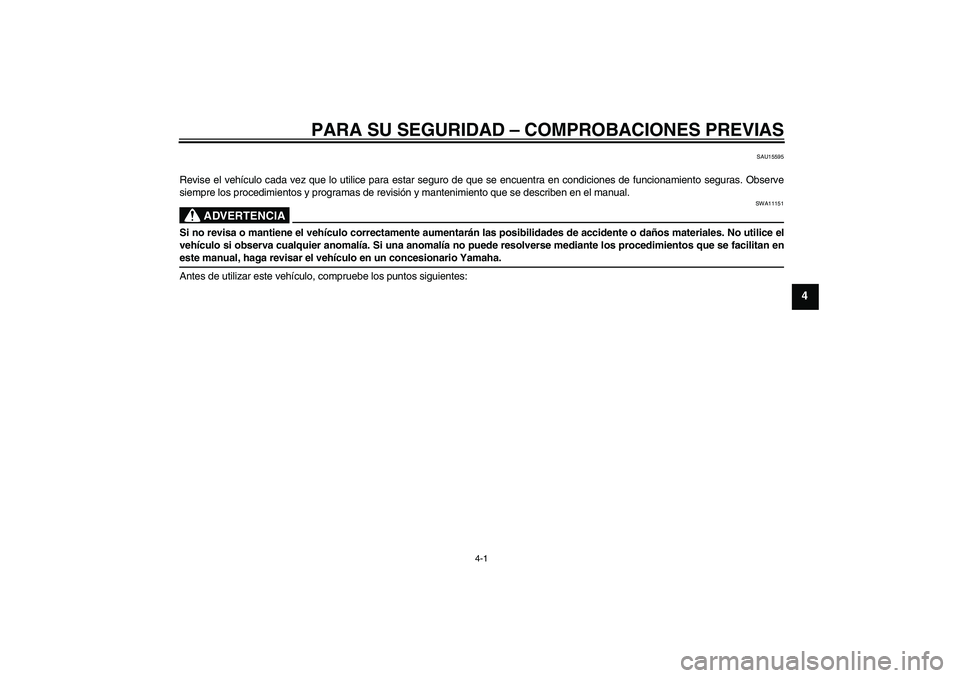 YAMAHA YZF-R6 2009  Manuale de Empleo (in Spanish) PARA SU SEGURIDAD – COMPROBACIONES PREVIAS
4-1
4
SAU15595
Revise el vehículo cada vez que lo utilice para estar seguro de que se encuentra en condiciones de funcionamiento seguras. Observe
siempre 