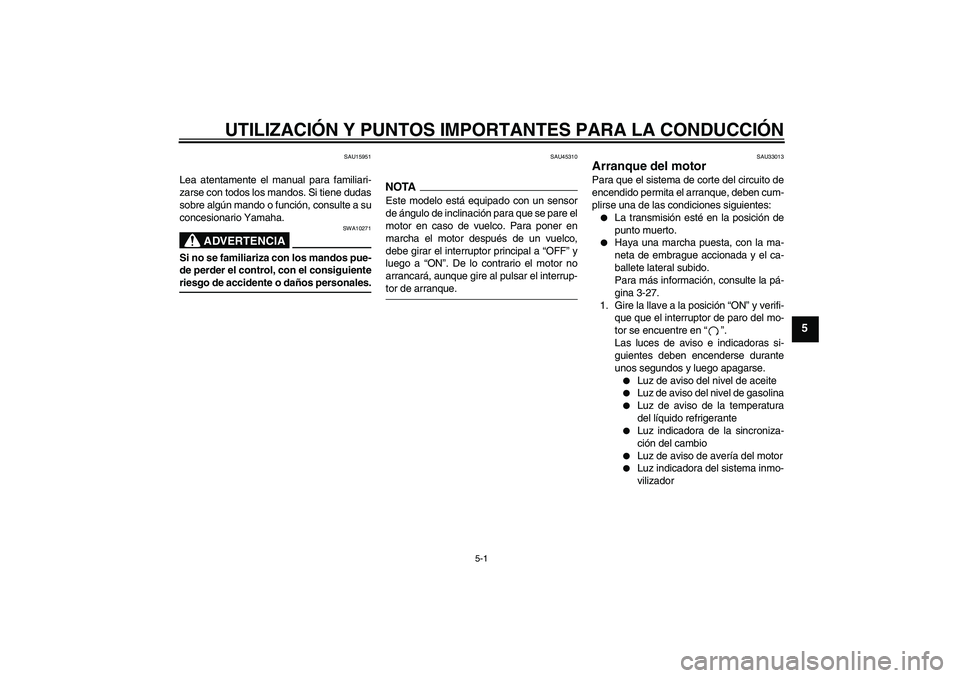 YAMAHA YZF-R6 2009  Manuale de Empleo (in Spanish) UTILIZACIÓN Y PUNTOS IMPORTANTES PARA LA CONDUCCIÓN
5-1
5
SAU15951
Lea atentamente el manual para familiari-
zarse con todos los mandos. Si tiene dudas
sobre algún mando o función, consulte a su
c