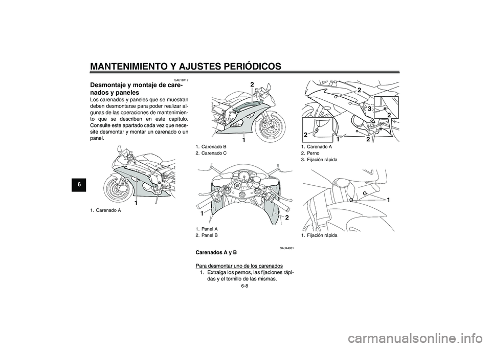 YAMAHA YZF-R6 2009  Manuale de Empleo (in Spanish) MANTENIMIENTO Y AJUSTES PERIÓDICOS
6-8
6
SAU18712
Desmontaje y montaje de care-
nados y paneles Los carenados y paneles que se muestran
deben desmontarse para poder realizar al-
gunas de las operacio