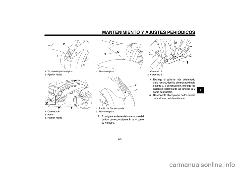 YAMAHA YZF-R6 2009  Manuale de Empleo (in Spanish) MANTENIMIENTO Y AJUSTES PERIÓDICOS
6-9
6
2. Extraiga el saliente del carenado A del
orificio correspondiente B tal y como
se muestra.3. Extraiga el saliente más adelantado
de la ranura, deslice el c