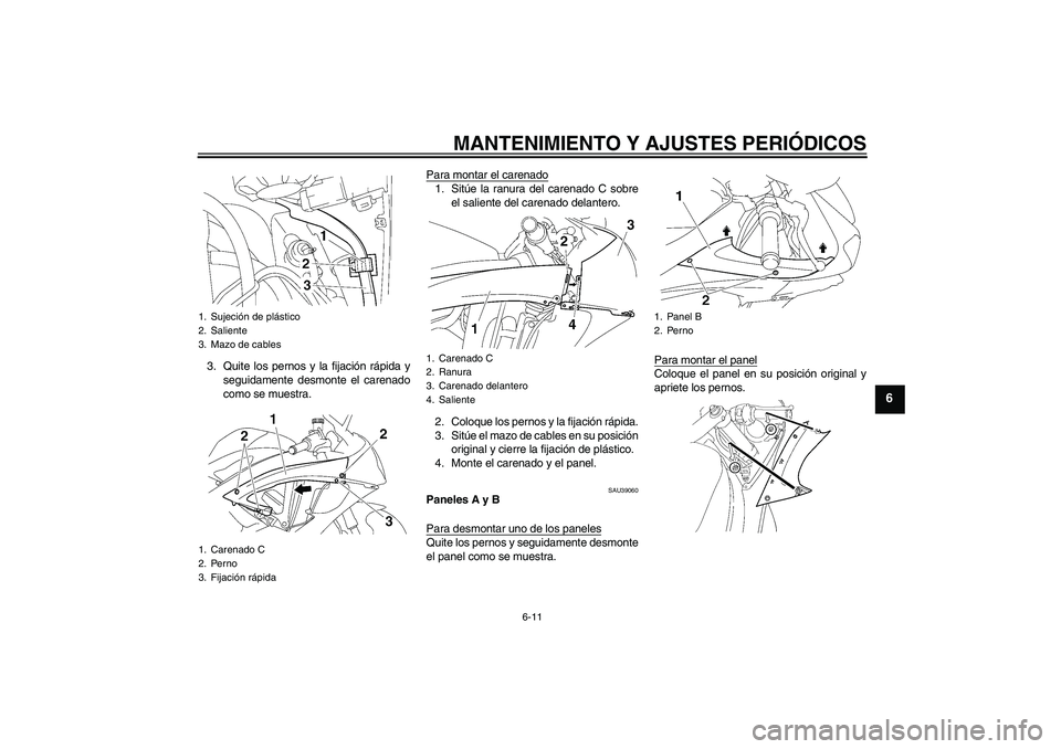 YAMAHA YZF-R6 2009  Manuale de Empleo (in Spanish) MANTENIMIENTO Y AJUSTES PERIÓDICOS
6-11
6
3. Quite los pernos y la fijación rápida y
seguidamente desmonte el carenado
como se muestra.Para montar el carenado
1. Sitúe la ranura del carenado C sob