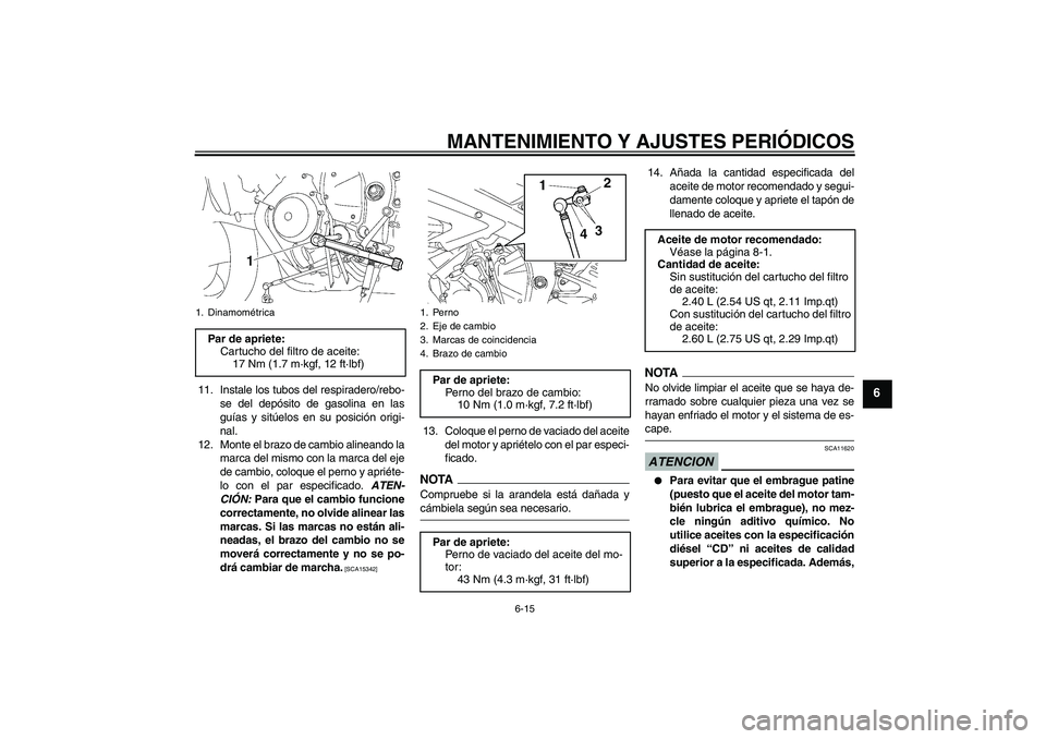 YAMAHA YZF-R6 2009  Manuale de Empleo (in Spanish) MANTENIMIENTO Y AJUSTES PERIÓDICOS
6-15
6
11. Instale los tubos del respiradero/rebo-
se del depósito de gasolina en las
guías y sitúelos en su posición origi-
nal.
12. Monte el brazo de cambio a