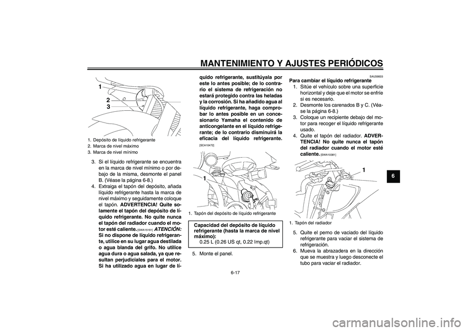 YAMAHA YZF-R6 2009  Manuale de Empleo (in Spanish) MANTENIMIENTO Y AJUSTES PERIÓDICOS
6-17
6
3. Si el líquido refrigerante se encuentra
en la marca de nivel mínimo o por de-
bajo de la misma, desmonte el panel
B. (Véase la página 6-8.)
4. Extraig