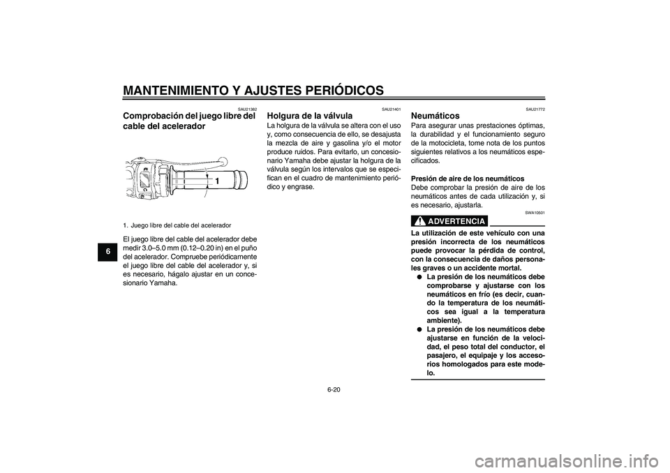 YAMAHA YZF-R6 2009  Manuale de Empleo (in Spanish) MANTENIMIENTO Y AJUSTES PERIÓDICOS
6-20
6
SAU21382
Comprobación del juego libre del 
cable del acelerador El juego libre del cable del acelerador debe
medir 3.0–5.0 mm (0.12–0.20 in) en el puño