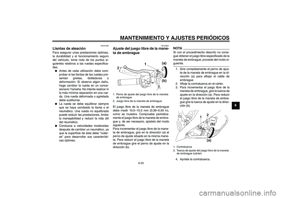 YAMAHA YZF-R6 2009 Manuale de Empleo (in Spanish) MANTENIMIENTO Y AJUSTES PERIÓDICOS
6-23
6
SAU21960
Llantas de aleación Para asegurar unas prestaciones óptimas,
la durabilidad y el funcionamiento seguro
del vehículo, tome nota de los puntos si-
YAMAHA YZF-R6 2009 Manuale de Empleo (in Spanish) MANTENIMIENTO Y AJUSTES PERIÓDICOS
6-23
6
SAU21960
Llantas de aleación Para asegurar unas prestaciones óptimas,
la durabilidad y el funcionamiento seguro
del vehículo, tome nota de los puntos si-