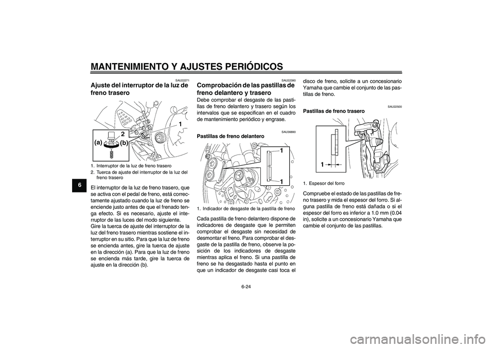YAMAHA YZF-R6 2009 Manuale de Empleo (in Spanish) MANTENIMIENTO Y AJUSTES PERIÓDICOS
6-24
6
SAU22271
Ajuste del interruptor de la luz de
freno trasero El interruptor de la luz de freno trasero, que
se activa con el pedal de freno, está correc-
tam YAMAHA YZF-R6 2009 Manuale de Empleo (in Spanish) MANTENIMIENTO Y AJUSTES PERIÓDICOS
6-24
6
SAU22271
Ajuste del interruptor de la luz de
freno trasero El interruptor de la luz de freno trasero, que
se activa con el pedal de freno, está correc-
tam