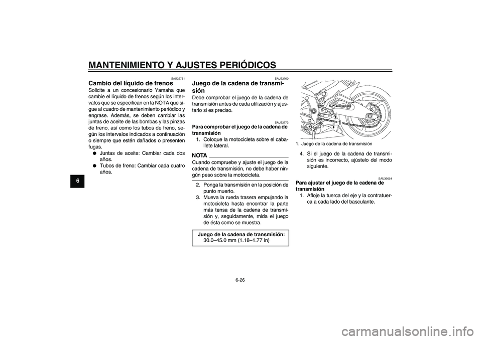 YAMAHA YZF-R6 2009 Manuale de Empleo (in Spanish) MANTENIMIENTO Y AJUSTES PERIÓDICOS
6-26
6
SAU22731
Cambio del líquido de frenos Solicite a un concesionario Yamaha que
cambie el líquido de frenos según los inter-
valos que se especifican en la N YAMAHA YZF-R6 2009 Manuale de Empleo (in Spanish) MANTENIMIENTO Y AJUSTES PERIÓDICOS
6-26
6
SAU22731
Cambio del líquido de frenos Solicite a un concesionario Yamaha que
cambie el líquido de frenos según los inter-
valos que se especifican en la N