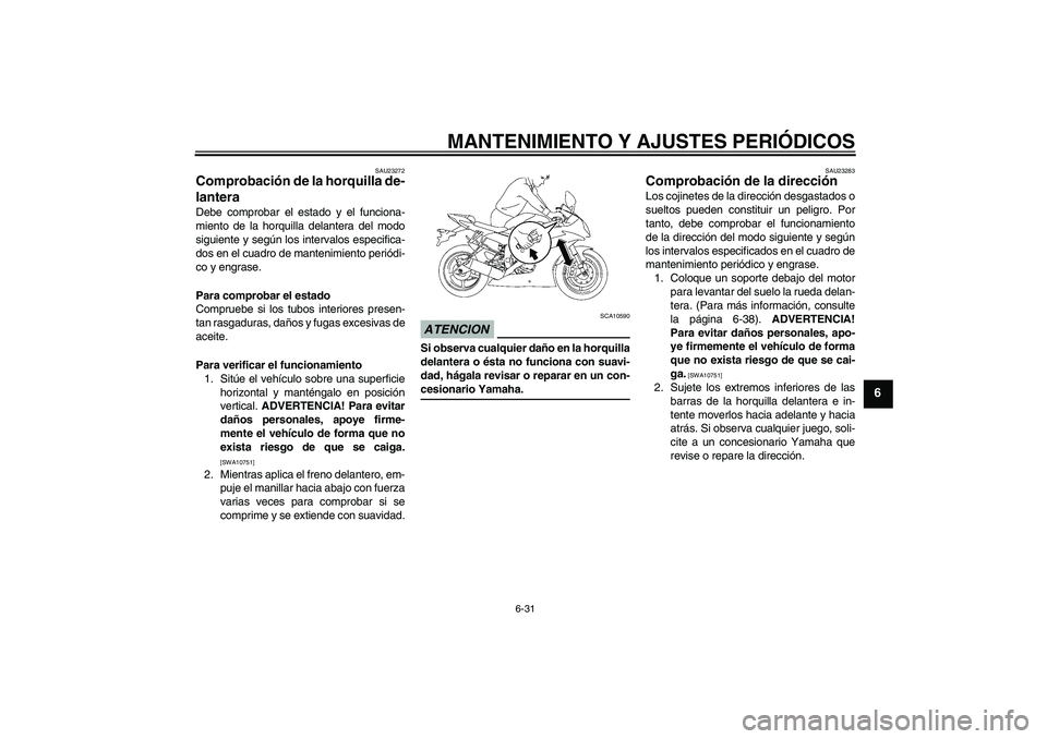 YAMAHA YZF-R6 2009 Manuale de Empleo (in Spanish) MANTENIMIENTO Y AJUSTES PERIÓDICOS
6-31
6
SAU23272
Comprobación de la horquilla de-
lantera Debe comprobar el estado y el funciona-
miento de la horquilla delantera del modo
siguiente y según los i YAMAHA YZF-R6 2009 Manuale de Empleo (in Spanish) MANTENIMIENTO Y AJUSTES PERIÓDICOS
6-31
6
SAU23272
Comprobación de la horquilla de-
lantera Debe comprobar el estado y el funciona-
miento de la horquilla delantera del modo
siguiente y según los i