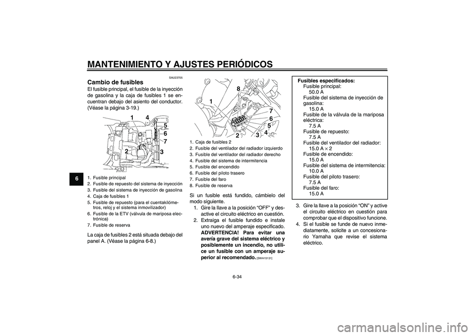 YAMAHA YZF-R6 2009 Manuale de Empleo (in Spanish) MANTENIMIENTO Y AJUSTES PERIÓDICOS
6-34
6
SAU23705
Cambio de fusibles El fusible principal, el fusible de la inyección
de gasolina y la caja de fusibles 1 se en-
cuentran debajo del asiento del cond YAMAHA YZF-R6 2009 Manuale de Empleo (in Spanish) MANTENIMIENTO Y AJUSTES PERIÓDICOS
6-34
6
SAU23705
Cambio de fusibles El fusible principal, el fusible de la inyección
de gasolina y la caja de fusibles 1 se en-
cuentran debajo del asiento del cond