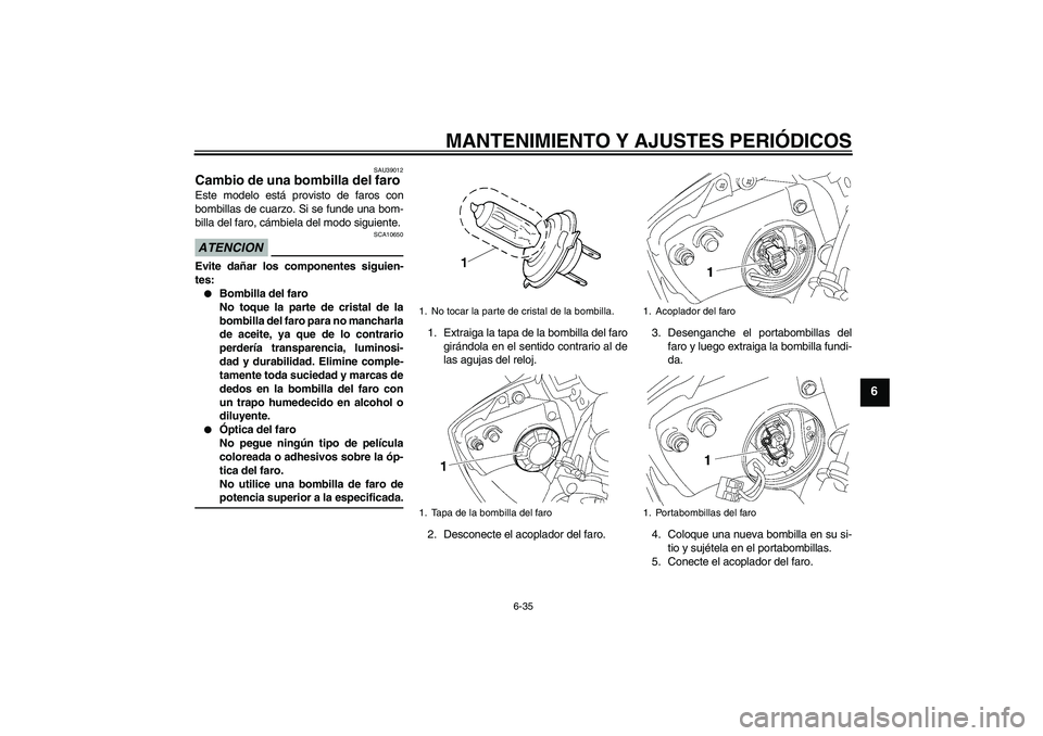 YAMAHA YZF-R6 2009 Manuale de Empleo (in Spanish) MANTENIMIENTO Y AJUSTES PERIÓDICOS
6-35
6
SAU39012
Cambio de una bombilla del faro Este modelo está provisto de faros con
bombillas de cuarzo. Si se funde una bom-
billa del faro, cámbiela del modo YAMAHA YZF-R6 2009 Manuale de Empleo (in Spanish) MANTENIMIENTO Y AJUSTES PERIÓDICOS
6-35
6
SAU39012
Cambio de una bombilla del faro Este modelo está provisto de faros con
bombillas de cuarzo. Si se funde una bom-
billa del faro, cámbiela del modo
