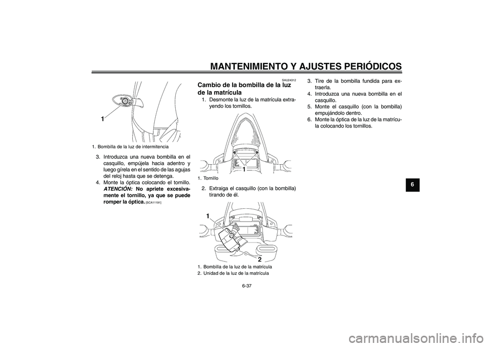 YAMAHA YZF-R6 2009 Manuale de Empleo (in Spanish) MANTENIMIENTO Y AJUSTES PERIÓDICOS
6-37
6
3. Introduzca una nueva bombilla en el
casquillo, empújela hacia adentro y
luego gírela en el sentido de las agujas
del reloj hasta que se detenga.
4. Mont YAMAHA YZF-R6 2009 Manuale de Empleo (in Spanish) MANTENIMIENTO Y AJUSTES PERIÓDICOS
6-37
6
3. Introduzca una nueva bombilla en el
casquillo, empújela hacia adentro y
luego gírela en el sentido de las agujas
del reloj hasta que se detenga.
4. Mont